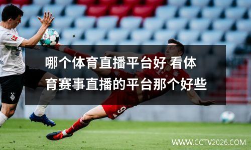 哪个体育直播平台好 看体育赛事直播的平台那个好些