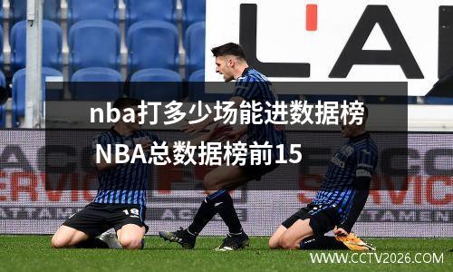 nba打多少场能进数据榜 NBA总数据榜前15
