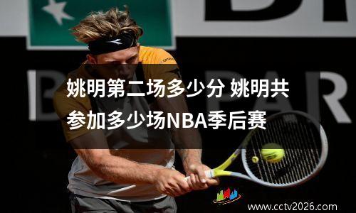 姚明第二场多少分 姚明共参加多少场NBA季后赛