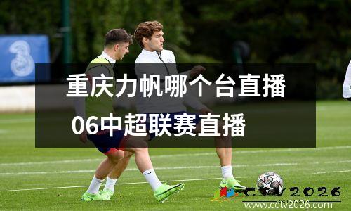 重庆力帆哪个台直播 06中超联赛直播