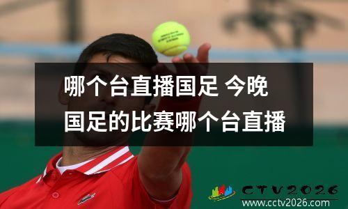 哪个台直播国足 今晚国足的比赛哪个台直播