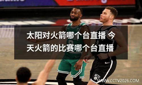 太阳对火箭哪个台直播 今天火箭的比赛哪个台直播