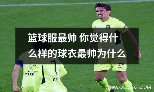 篮球服最帅 你觉得什么样的球衣最帅为什么