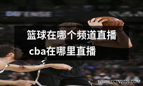 篮球在哪个频道直播 cba在哪里直播