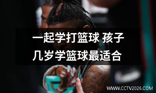 一起学打篮球 孩子几岁学篮球最适合