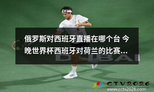 俄罗斯对西班牙直播在哪个台 今晚世界杯西班牙对荷兰的比赛是都有哪个台直播