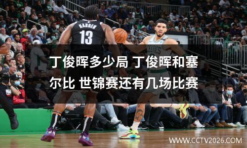 丁俊晖多少局 丁俊晖和塞尔比 世锦赛还有几场比赛