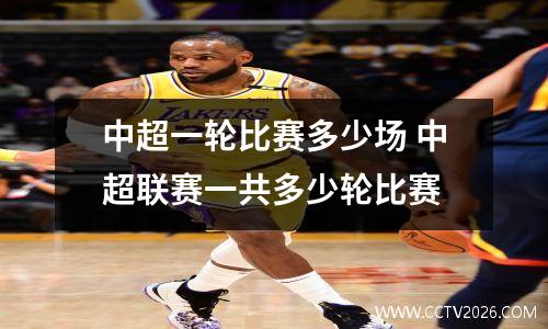 中超一轮比赛多少场 中超联赛一共多少轮比赛