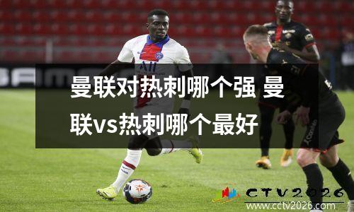 曼联对热刺哪个强 曼联vs热刺哪个最好