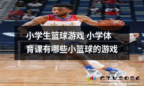 小学生篮球游戏 小学体育课有哪些小篮球的游戏