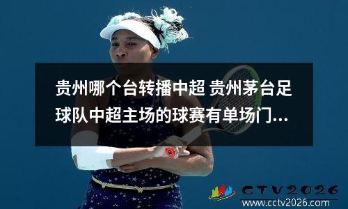 贵州哪个台转播中超 贵州茅台足球队中超主场的球赛有单场门票吗