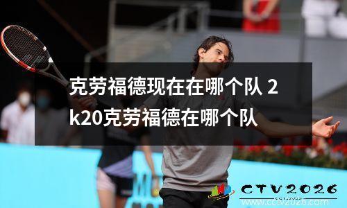 克劳福德现在在哪个队 2k20克劳福德在哪个队