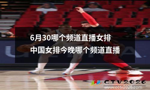 6月30哪个频道直播女排 中国女排今晚哪个频道直播