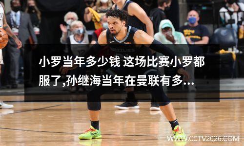 小罗当年多少钱 这场比赛小罗都服了,孙继海当年在曼联有多牛