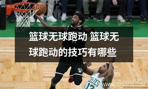 篮球无球跑动 篮球无球跑动的技巧有哪些