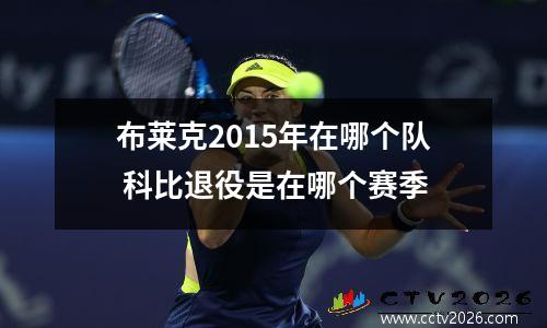 布莱克2015年在哪个队 科比退役是在哪个赛季