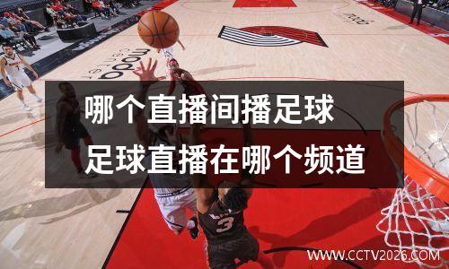 哪个直播间播足球 足球直播在哪个频道