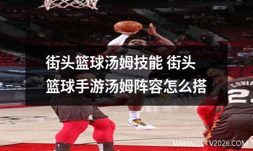 街头篮球汤姆技能 街头篮球手游汤姆阵容怎么搭