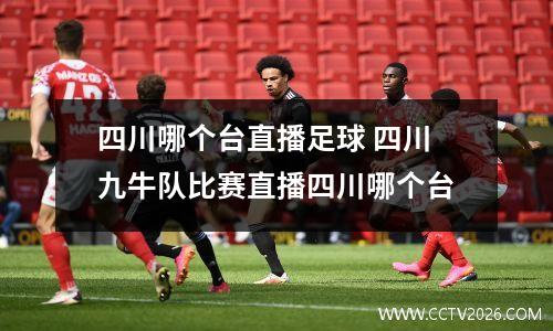 四川哪个台直播足球 四川九牛队比赛直播四川哪个台