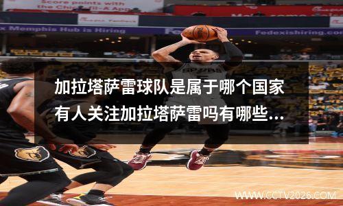 加拉塔萨雷球队是属于哪个国家 有人关注加拉塔萨雷吗有哪些战绩呢