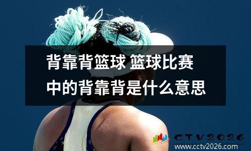 背靠背篮球 篮球比赛中的背靠背是什么意思