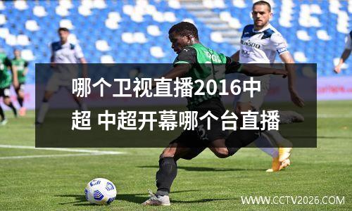 哪个卫视直播2016中超 中超开幕哪个台直播