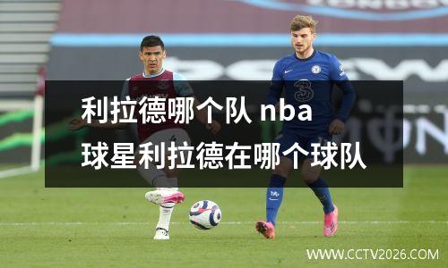 利拉德哪个队 nba球星利拉德在哪个球队