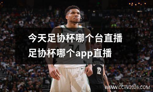 今天足协杯哪个台直播 足协杯哪个app直播