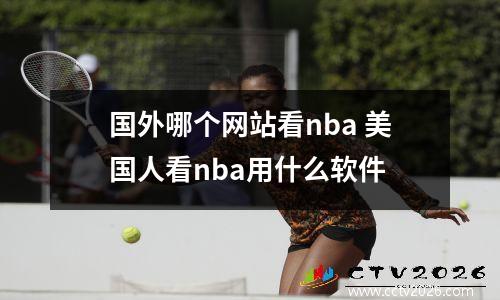 国外哪个网站看nba 美国人看nba用什么软件