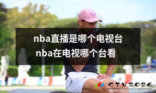 nba直播是哪个电视台 nba在电视哪个台看