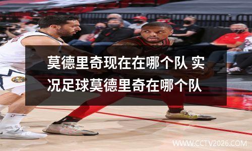 莫德里奇现在在哪个队 实况足球莫德里奇在哪个队
