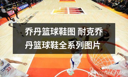 乔丹篮球鞋图 耐克乔丹篮球鞋全系列图片