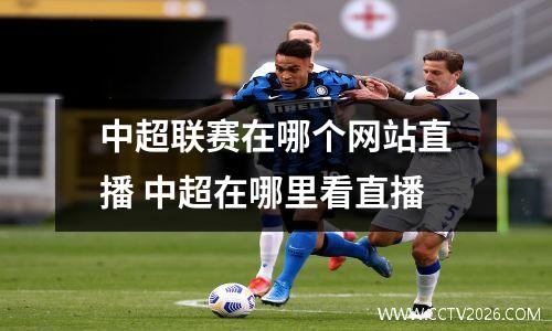 中超联赛在哪个网站直播 中超在哪里看直播