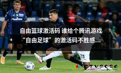 自由篮球激活码 谁给个腾讯游戏“自由足球”的激活码不胜感激