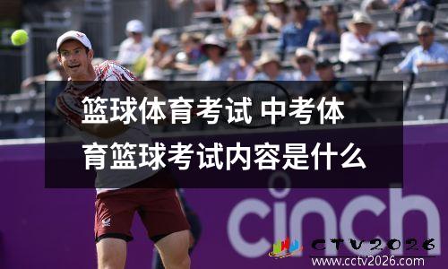 篮球体育考试 中考体育篮球考试内容是什么