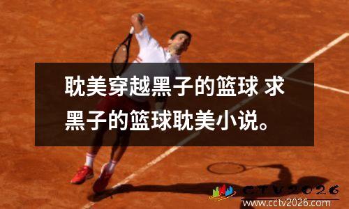 耽美穿越黑子的篮球 求黑子的篮球耽美小说。
