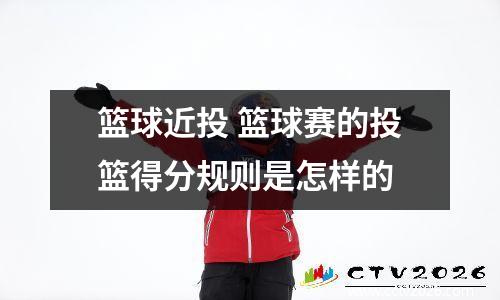篮球近投 篮球赛的投篮得分规则是怎样的