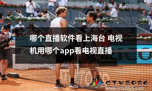哪个直播软件看上海台 电视机用哪个app看电视直播