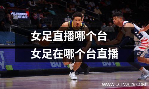 女足直播哪个台 女足在哪个台直播