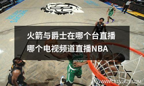火箭与爵士在哪个台直播 哪个电视频道直播NBA
