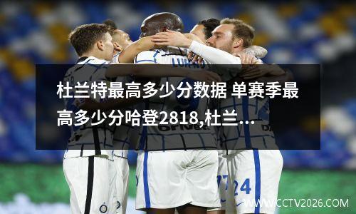 杜兰特最高多少分数据 单赛季最高多少分哈登2818,杜兰特2593,詹姆斯数据如何