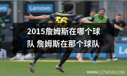 2015詹姆斯在哪个球队 詹姆斯在那个球队