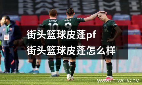 街头篮球皮蓬pf 街头篮球皮蓬怎么样