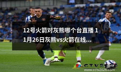 12号火箭对灰熊哪个台直播 11月26日灰熊vs火箭在线直播