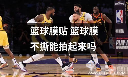 篮球膜贴 篮球膜不撕能拍起来吗