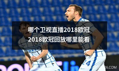 哪个卫视直播2018欧冠 2018欧冠回放哪里能看