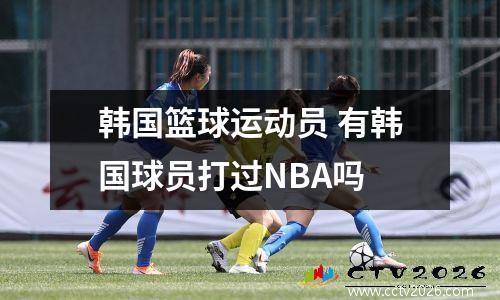 韩国篮球运动员 有韩国球员打过NBA吗
