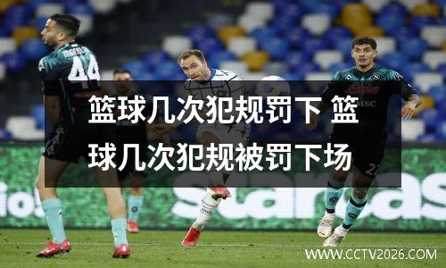 篮球几次犯规罚下 篮球几次犯规被罚下场