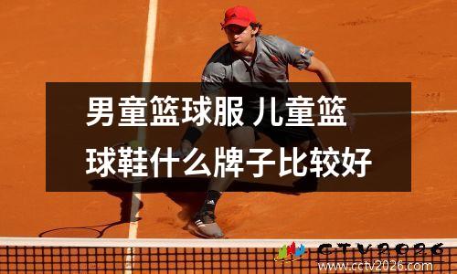 男童篮球服 儿童篮球鞋什么牌子比较好