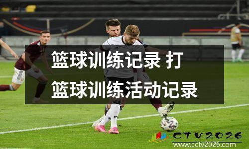 篮球训练记录 打篮球训练活动记录